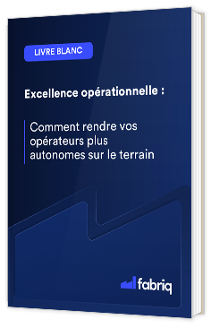 Livre blanc - "Excellence opérationnelle : Comment rendre vos opérateurs plus autonomes sur le terrain" - Fabriq