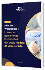 Livre blanc - Le Data Warehouse : la solution pour croiser les données des outils métiers de votre société - My Report 