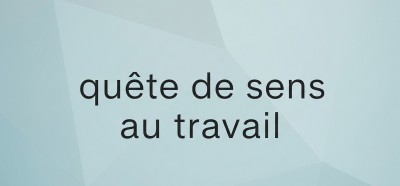 Dossier - "La quête de sens au travail : comment les entreprises s’adaptent-elles ?" 