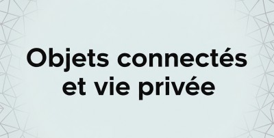 Dossier - "Les objets connectés et la vie privée : jusqu’où sommes-nous surveillés ?"
