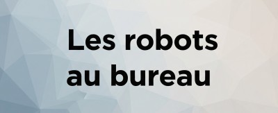 Dossier "Les robots au bureau : quels métiers seront vraiment remplacés ?" 